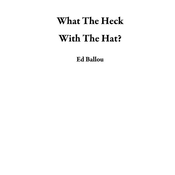 What The Heck With The Hat?, Ed Ballou