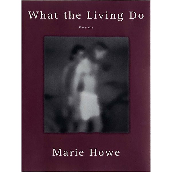 What the Living Do: Poems, Marie Howe