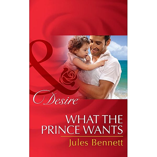 What The Prince Wants (Mills & Boon Desire) (Billionaires and Babies, Book 59) / Mills & Boon Desire, Jules Bennett