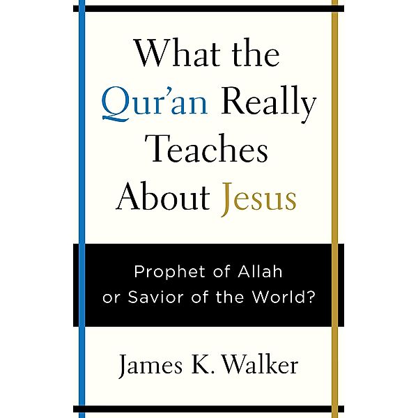 What the Quran Really Teaches About Jesus, James K. Walker