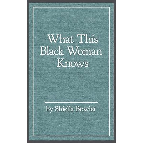 What This Black Woman Knows / aois21 publishing, LLC, Shiella Bowler