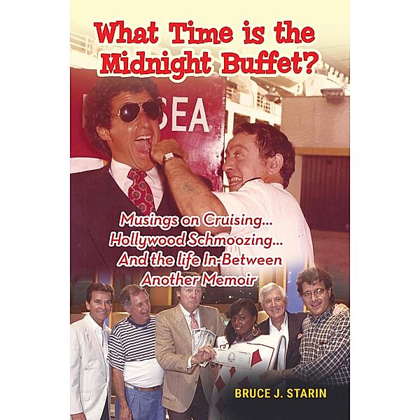 What Time Is the Midnight Buffet? - Musings on Cruising... Hollywood Schmoozing... And the Life In-Between... Another Memoir, Bruce J. Starin