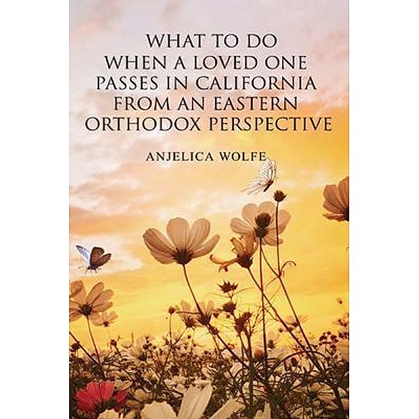 What To Do When a Loved One Passes in California from an Eastern Orthodox Perspective, Anjelica Wolfe