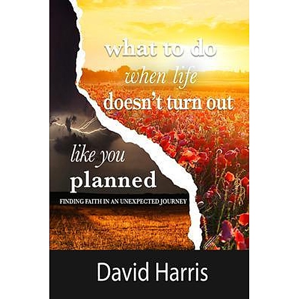 WHAT TO DO WHEN LIFE DOESN'T TURN OUT LIKE YOU PLANNED, David Harris