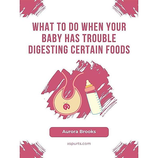 What to Do When Your Baby Has Trouble Digesting Certain Foods, Aurora Brooks