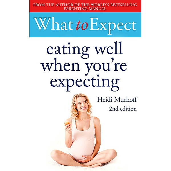 What to Expect: Eating Well When You're Expecting 2nd Edition, Heidi Murkoff