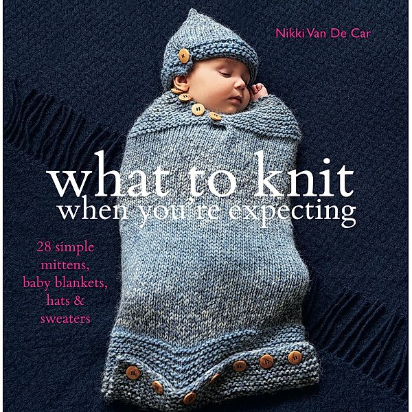 What to Knit When You're Expecting, Nikki van De Car