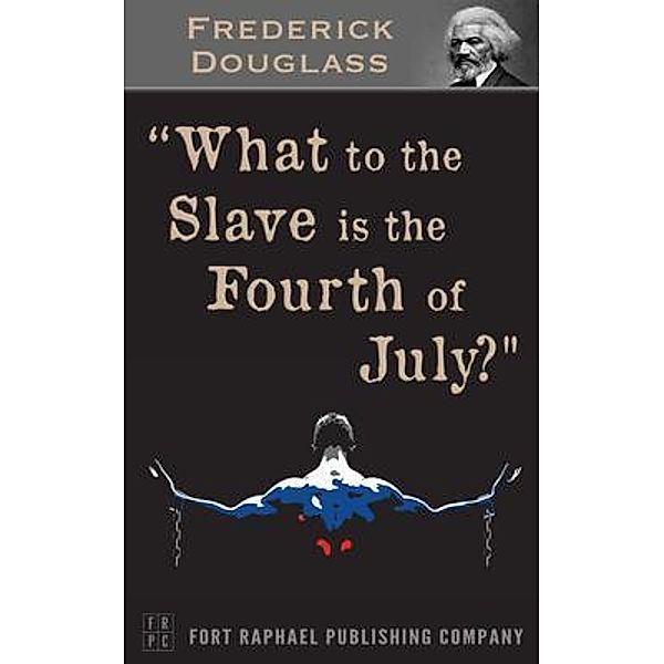 What to the Slave is the 4th of July? - Unabridged / Ft. Raphael Publishing Company, Frederick Douglass