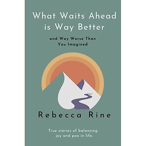 What Waits Ahead is Way Better... and Way Worse Than You Imagined, Rebecca Rine