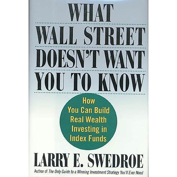What Wall Street Doesn't Want You to Know, Larry E. Swedroe