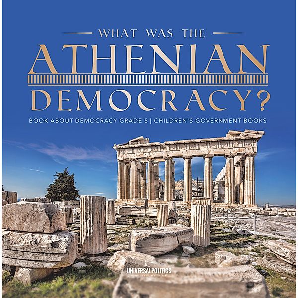 What Was the Athenian Democracy? | Book About Democracy Grade 5 | Children's Government Books / Universal Politics, Universal Politics