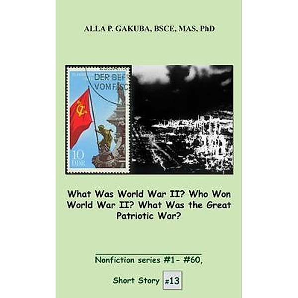 What Was World War II? Who Won World War II? What Was the Great Patriotic War? / Know-How Skills, Alla P Gakuba