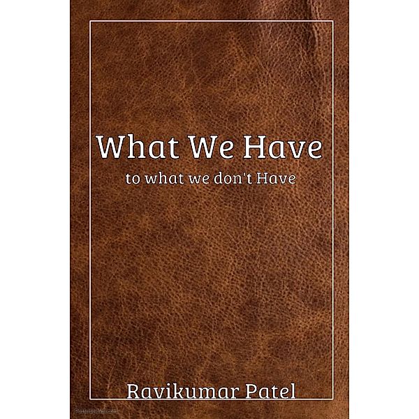 What We Have To What We Don't Have, Ravikumar Patel