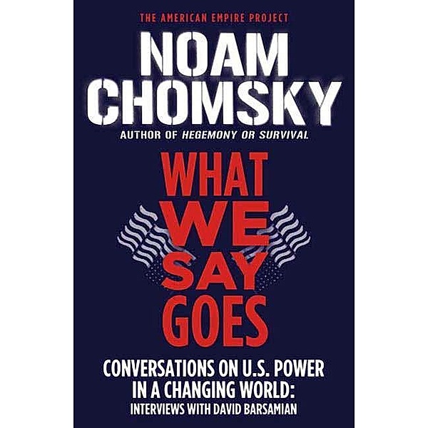What We Say Goes / American Empire Project, Noam Chomsky, David Barsamian