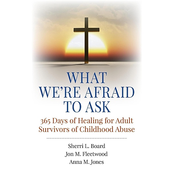 What We're Afraid to Ask: 365 Days of Healing for Adult Survivors of Childhood Abuse, Sherri L. Board, Jon M. Fleetwood, Anna M. Jones