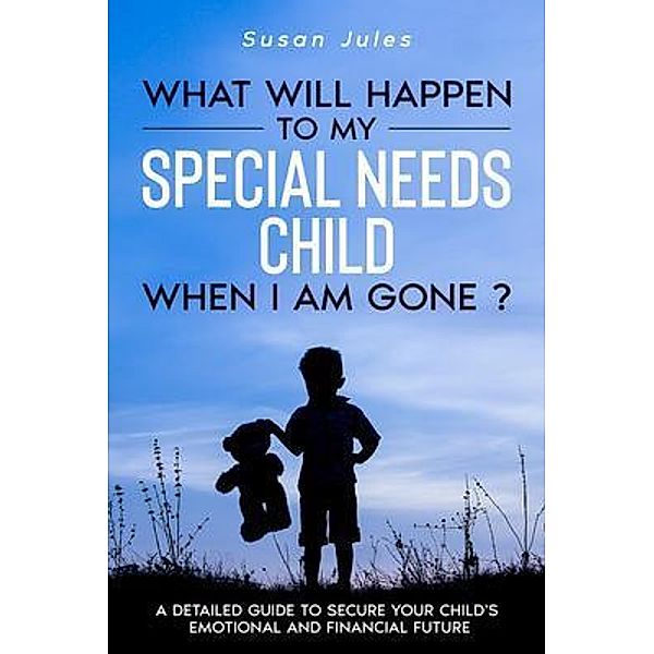 What will happen to my Special Needs Child when I am gone, Susan Jules