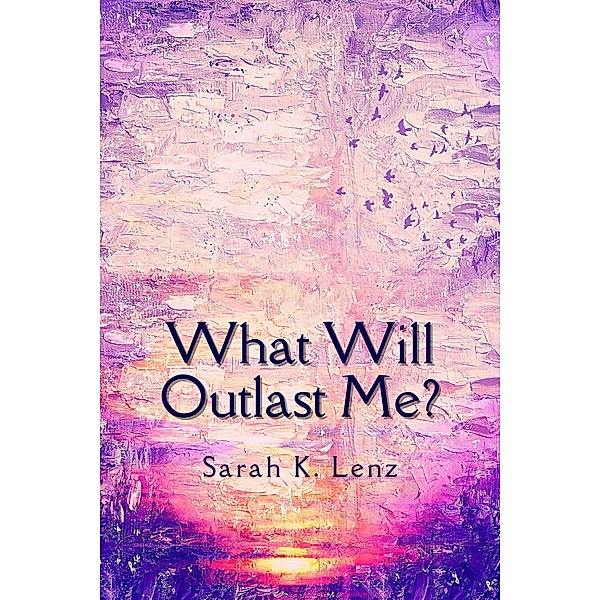 What Will Outlast Me?, Sarah K. Lenz