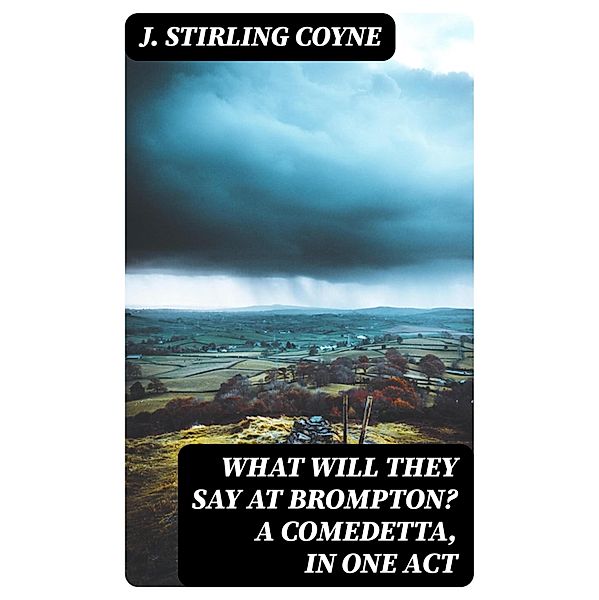 What will they say at Brompton? A Comedetta, in One Act, J. Stirling Coyne