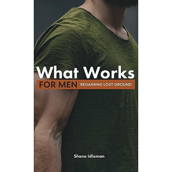 What Works For Men: Regaining Lost Ground, Shane Idleman