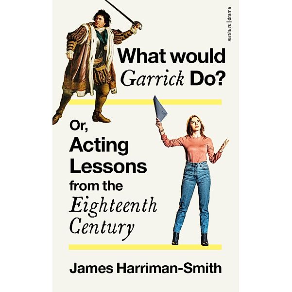 What Would Garrick Do? Or, Acting Lessons from the Eighteenth Century, James Harriman-Smith