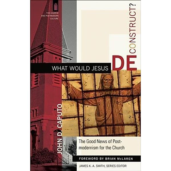 What Would Jesus Deconstruct? (The Church and Postmodern Culture), John D. Caputo