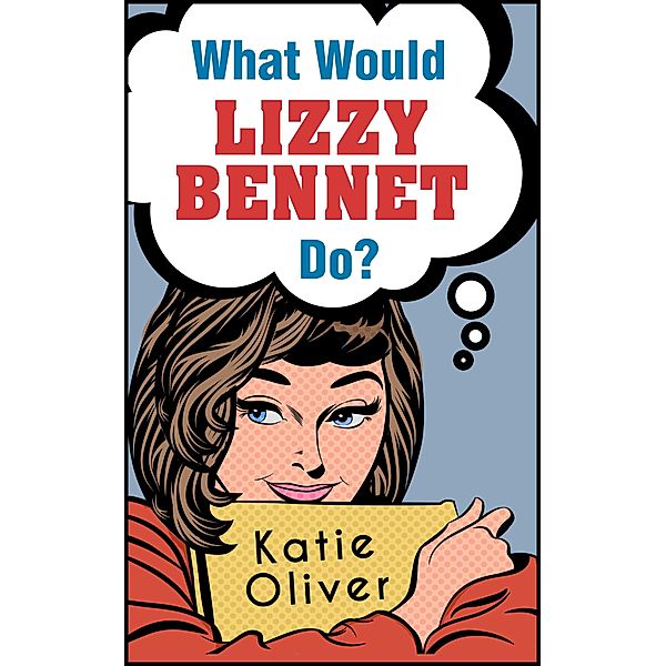 What Would Lizzy Bennet Do? (The Jane Austen Factor, Book 1), Katie Oliver