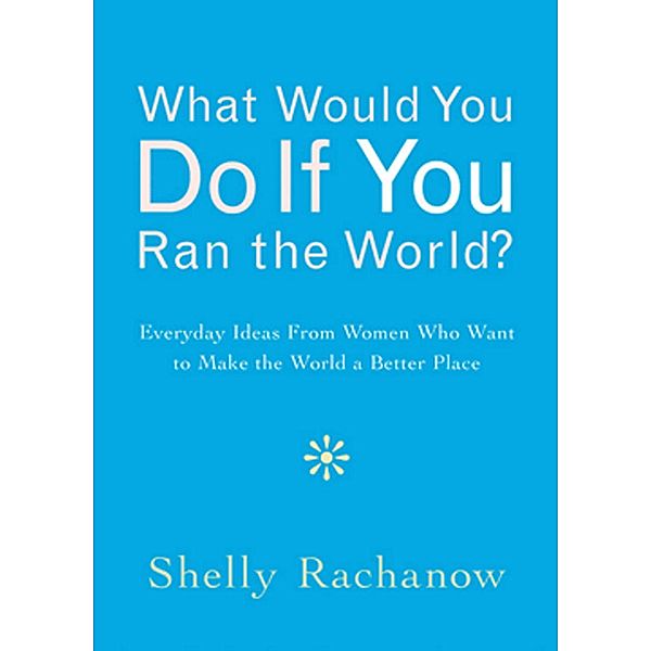 What Would You Do If You Ran the World?, Shelly Rachanow