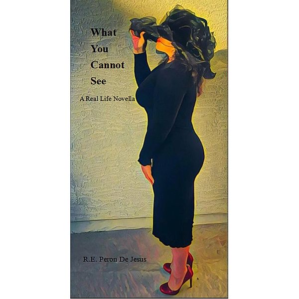 What You Cannot See - A Real Life Novella, R. E. Peron de Jesus