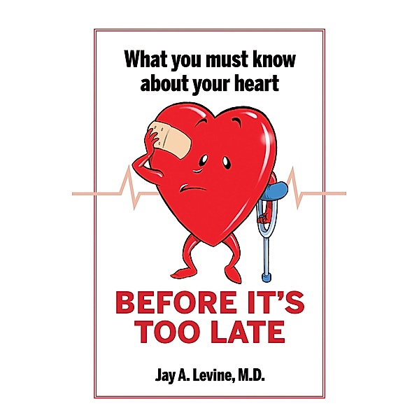What You Must Know About Your Heart Before It's Too Late, Jay A. Levine M. D.