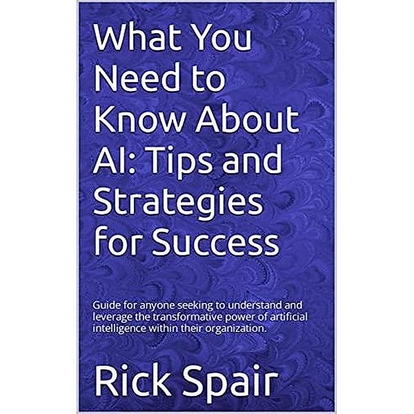 What You Need to Know About AI: Tips and Strategies for Success, Rick Spair