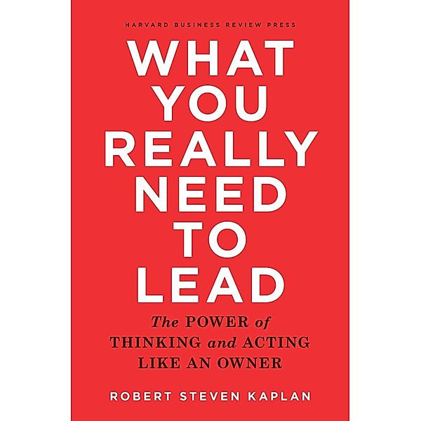 What You Really Need to Lead, Robert Steven Kaplan