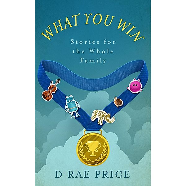 What You Win: Stories for the Whole Family, D Rae Price