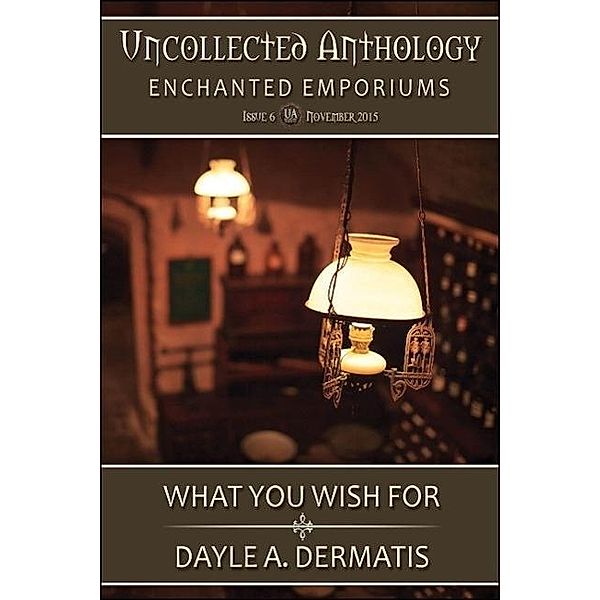 What You Wish For (Uncollected Anthology: Enchanted Emporiums), Dayle A. Dermatis
