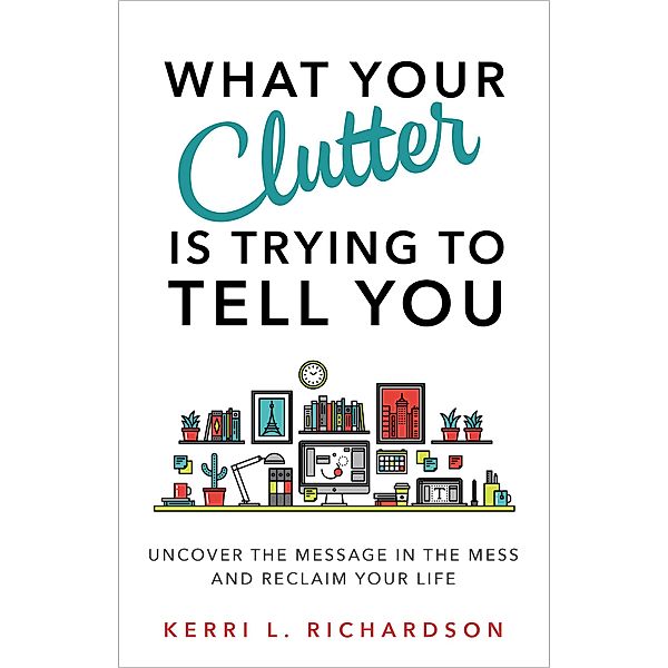 What Your Clutter Is Trying to Tell You, Kerri L. Richardson