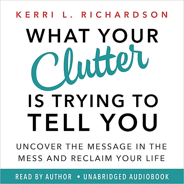 What Your Clutter Is Trying to Tell You, Kerri L. Richardson