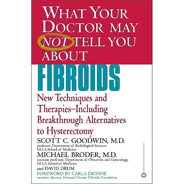 WHAT YOUR DOCTOR MAY NOT TELL YOU ABOUT (TM): FIBROIDS, Scott C. Goodwin, Michael Broder, David Drum