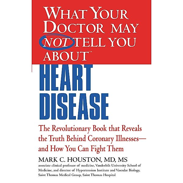 WHAT YOUR DOCTOR MAY NOT TELL YOU ABOUT (TM): HEART DISEASE, Mark Houston