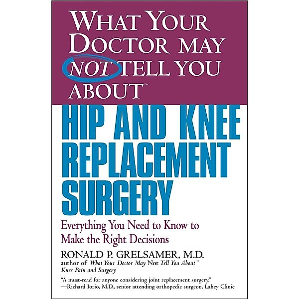 WHAT YOUR DOCTOR MAY NOT TELL YOU ABOUT (TM): HIP AND KNEE REPLACEMENT SURGERY, Ronald P. Grelsamer
