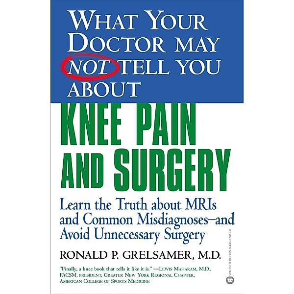 WHAT YOUR DOCTOR MAY NOT TELL YOU ABOUT (TM): KNEE PAIN AND SURGERY, Ronald P. Grelsamer