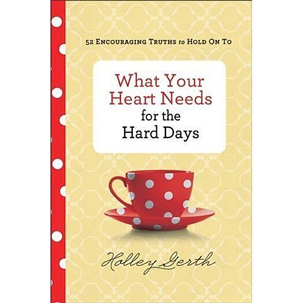 What Your Heart Needs for the Hard Days, Holley Gerth
