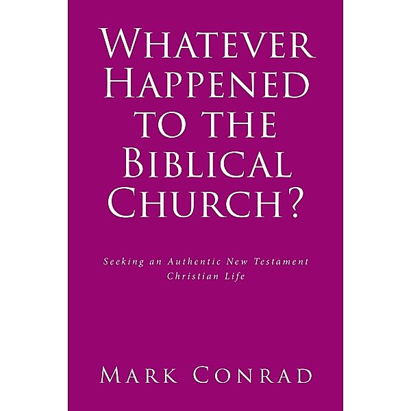 Whatever Happened to the Biblical Church?, Mark Conrad