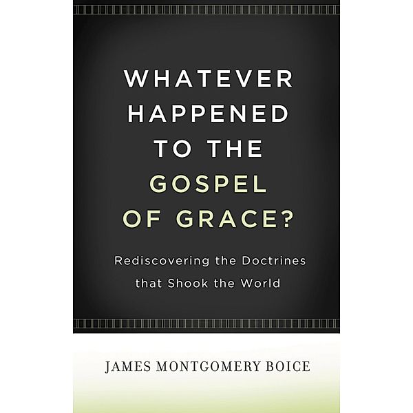 Whatever Happened to The Gospel of Grace?, James Montgomery Boice