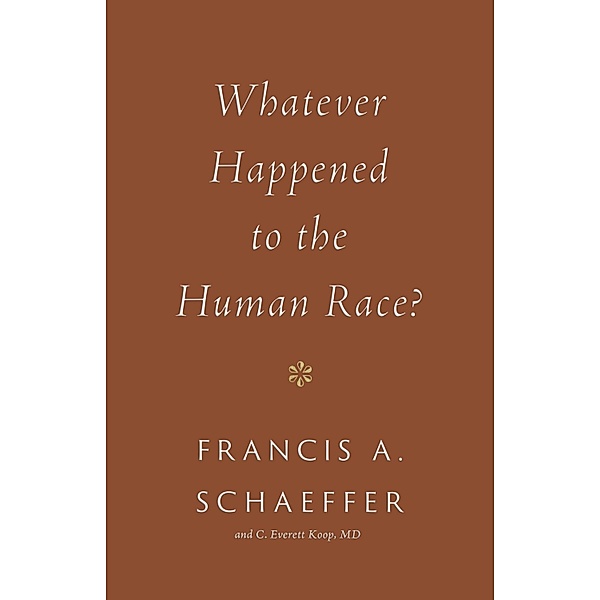 Whatever Happened to the Human Race?, Francis A. Schaeffer, C. Everett Koop