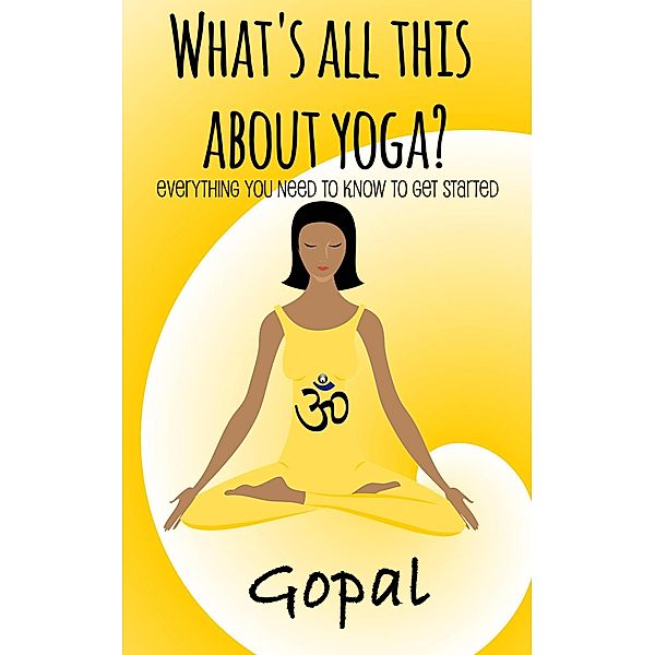 What's All This About Yoga?, Gopal A.