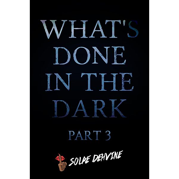 What's Done in the Dark: Part 3 (What's Done in the Dark Series, #3), Solae Dehvine