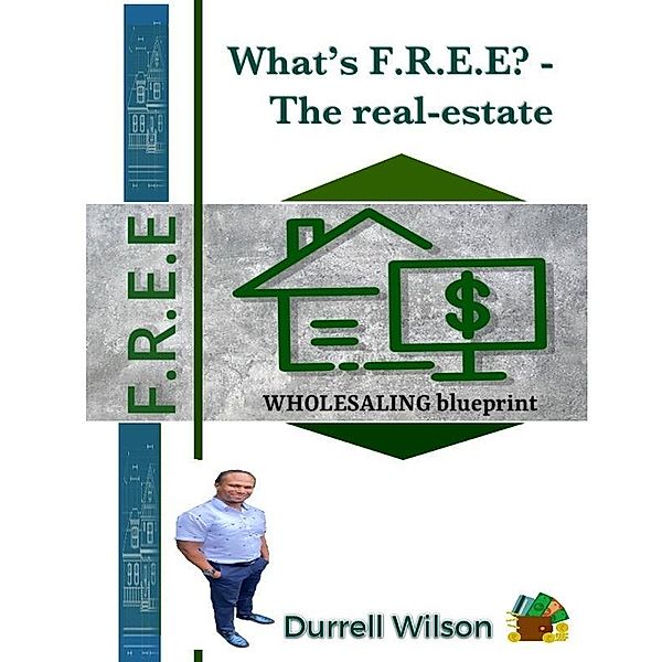 What's F.R.E.E? - the Real-Estate Wholesaling Blue-Print, Durrell Wilson