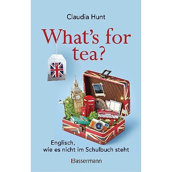 What's for tea? Englisch, wie es nicht im Schulbuch steht, Claudia Hunt