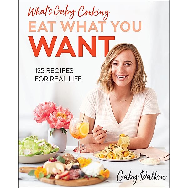 What's Gaby Cooking: Eat What You Want, Gaby Dalkin