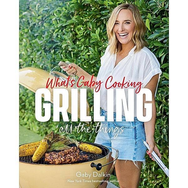 What's Gaby Cooking: Grilling All the Things, Gaby Dalkin