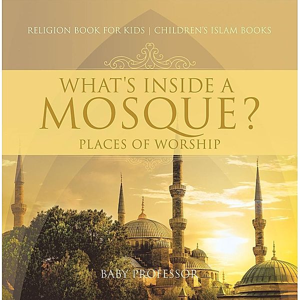 What's Inside a Mosque? Places of Worship - Religion Book for Kids | Children's Islam Books / Baby Professor, Baby